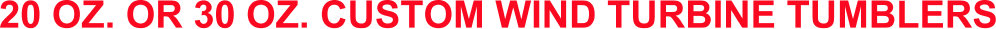 20 OZ. OR 30 OZ. CUSTOM WIND TURBINE TUMBLERS